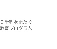 3学科をまたぐ教育プログラム