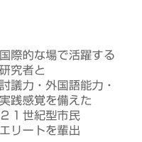 国際的な場で活躍する研究者と討議力・外国語能力・実践感覚を備えた２１世紀型市民エリートを輩出